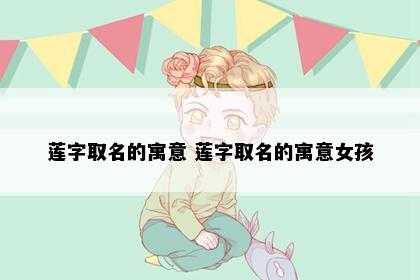 莲字取名的寓意 莲字取名的寓意女孩